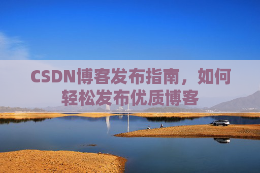 CSDN博客发布指南，如何轻松发布优质博客