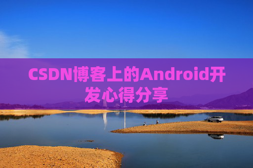 CSDN博客上的Android开发心得分享
