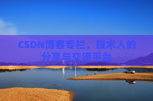 CSDN博客专栏，技术人的分享与交流平台